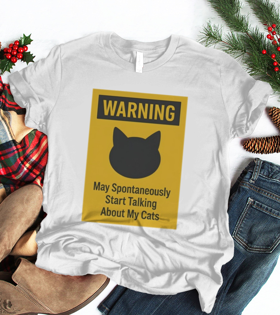 Warning May Spontaneously Start Talking About My Cats T-Shirt