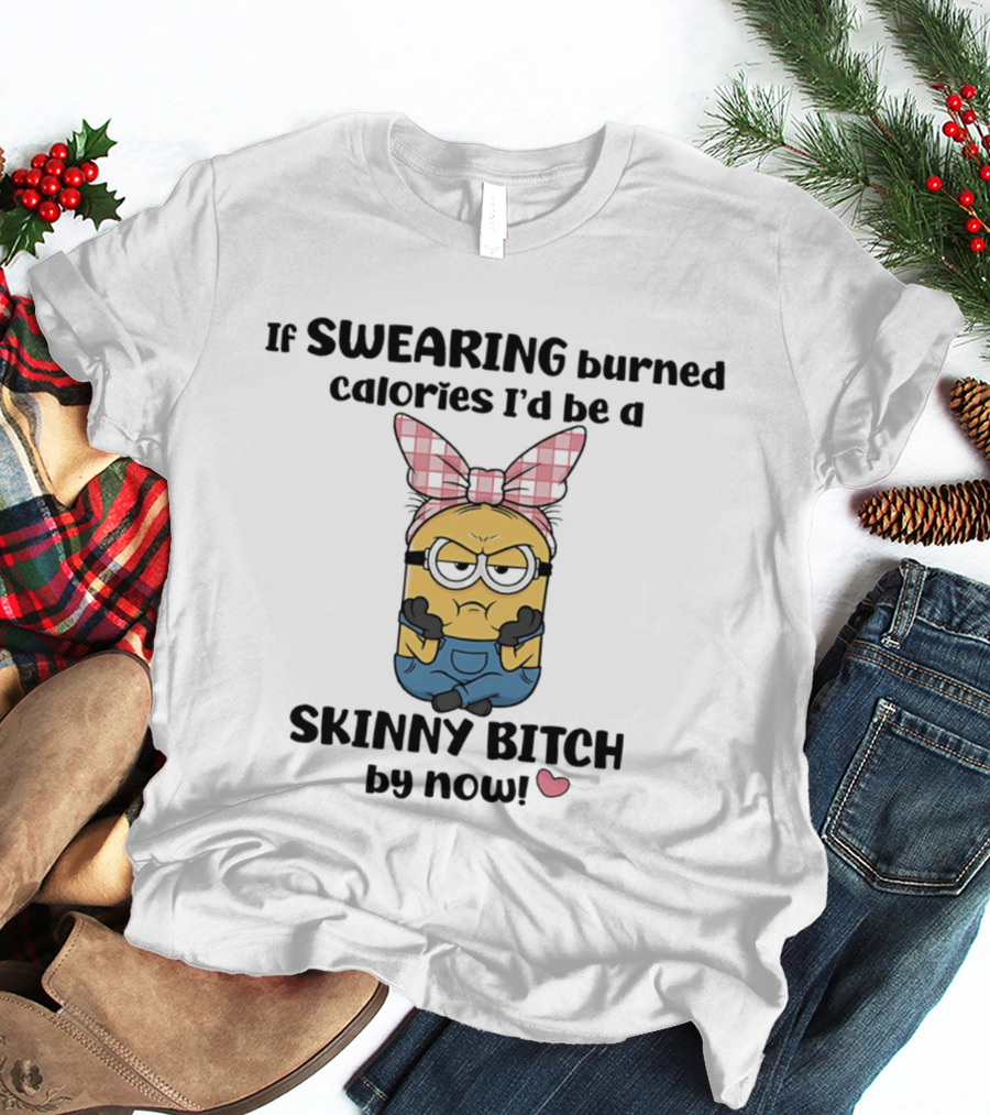 Minions If Swearing Burned Calories I'd Be A Skinny Bitch By Now T-Shirt