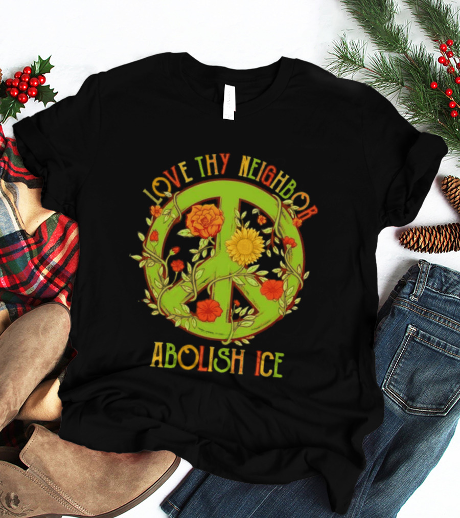 Love Thy Neighbor Peace Sign Abolish ICE Flower Power T-Shirt