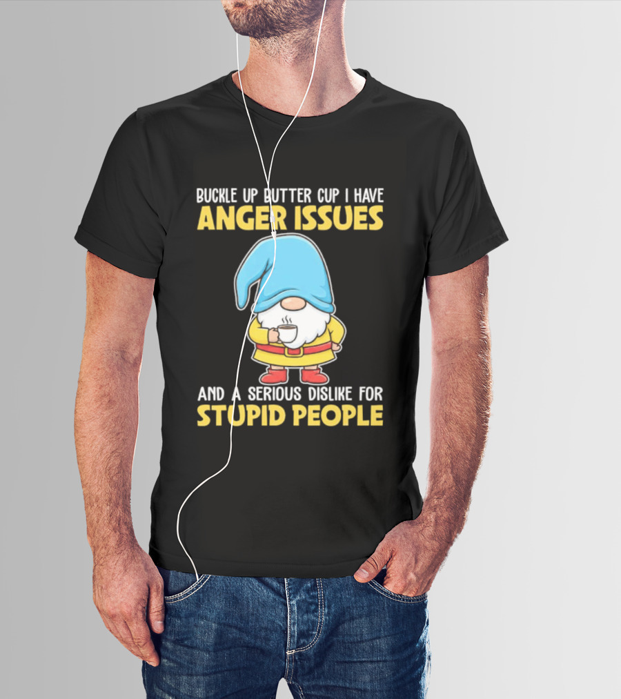 Buckle Up Butter Cup Gnome With Anger Issues Dislike For Stupid People T-Shirt