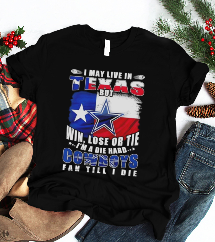 I May Live In Texas Die Hard Cowboys Fan Till I Die Win Lose Or Tie Football Flag T-Shirt