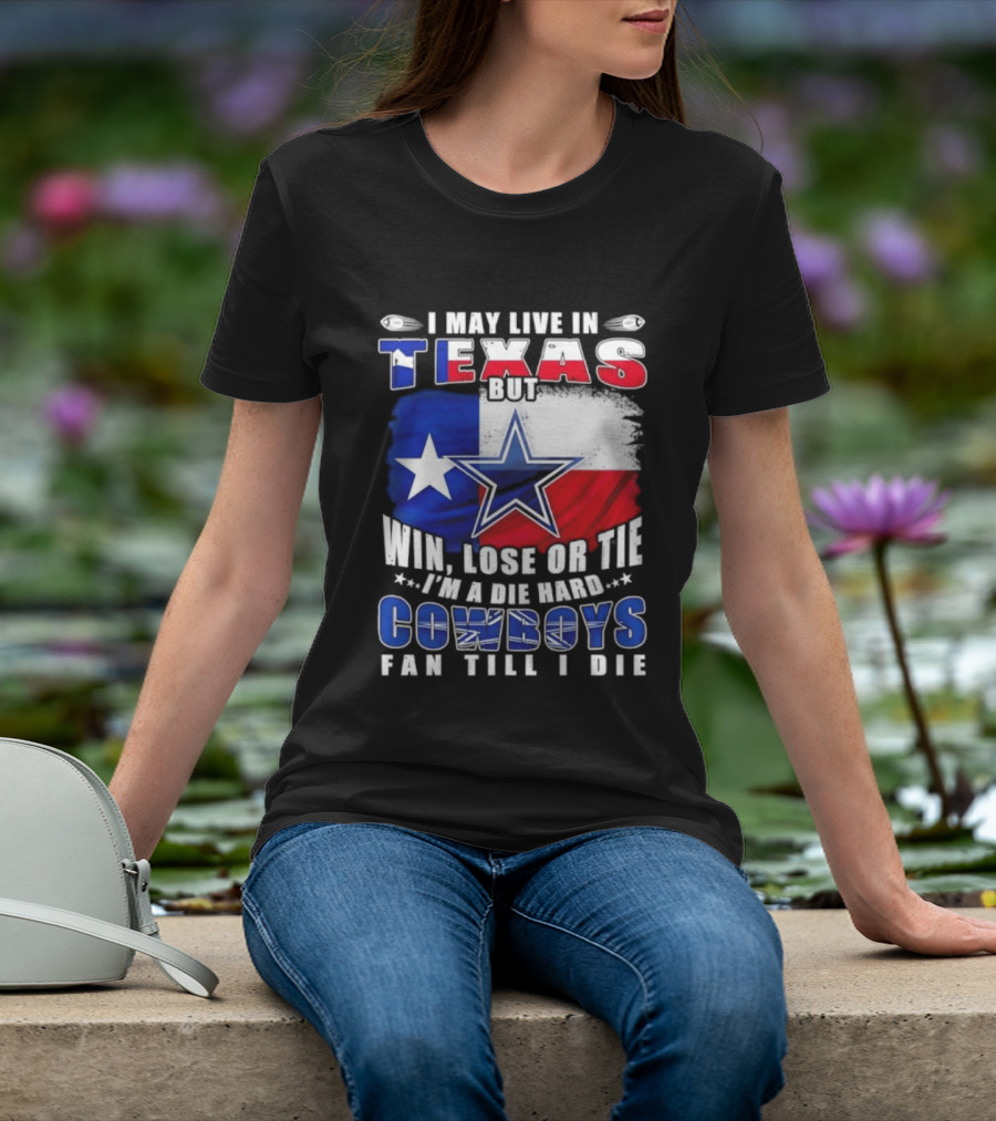I May Live In Texas Die Hard Cowboys Fan Till I Die Win Lose Or Tie Football Flag T-Shirt