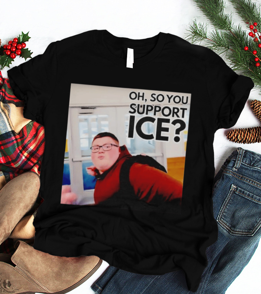 Oh So You Support Ice Meme 2026 T-Shirt
