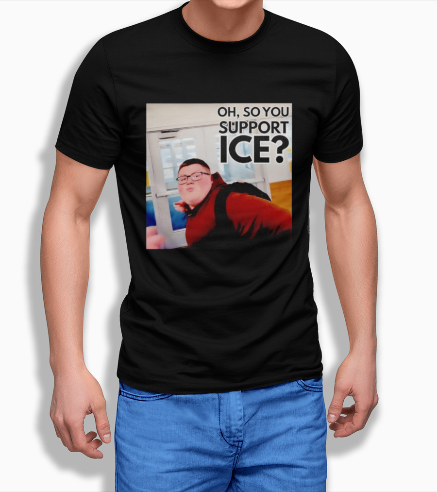 Oh So You Support Ice Meme 2026 T-Shirt
