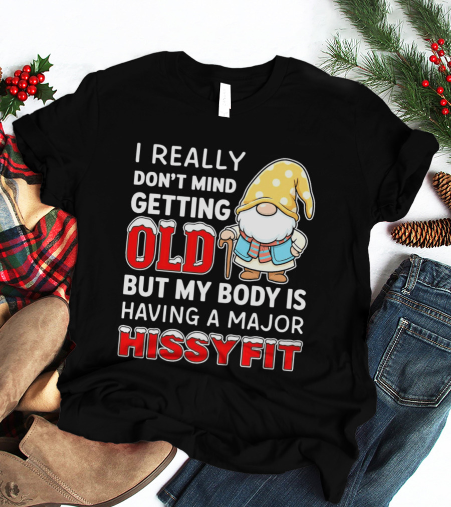 I Really Don't Mind Getting Old But My Body Is Having A Major Hissyfit Gnome T-Shirt