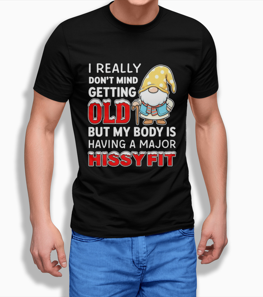 I Really Don't Mind Getting Old But My Body Is Having A Major Hissyfit Gnome T-Shirt