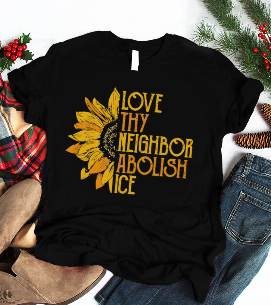 Love Thy Neighbor Abolish ICE Sunflower T-Shirt