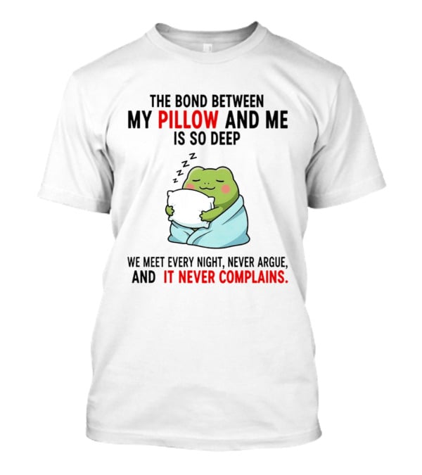 Frog The Bond Between My Pillow And Me Is So Deep We Meet Every Night Never Argue And It Never Complains T-Shirt