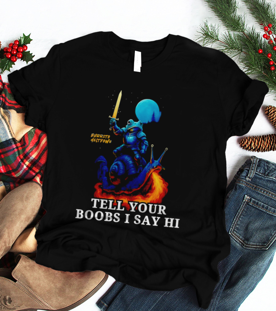 Burrito Meltdown Frog Knight Fire Breathing Snail Tell Your Boobs I Say Hi T-Shirt