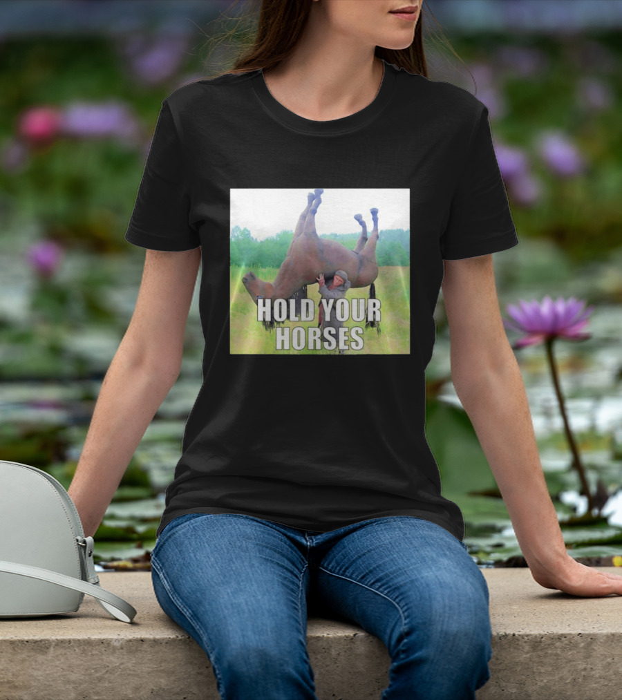 Hold Your Horses Funny Farm Humor T-Shirt