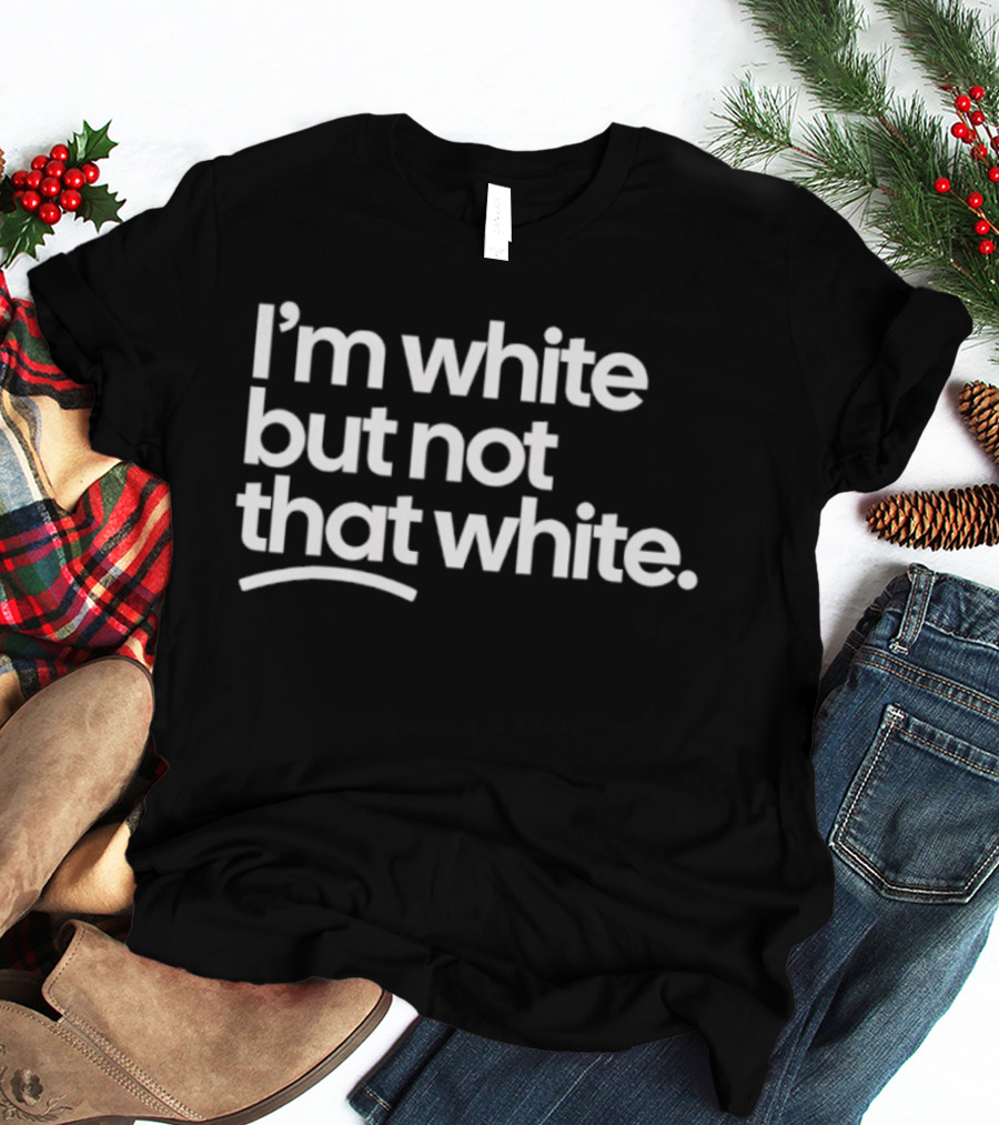 I'm White But Not That White T-Shirt