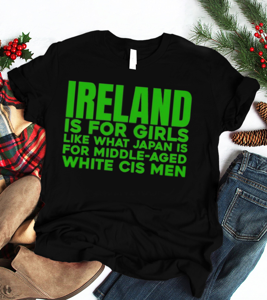 Ireland Is For Girls Like What Japan Is For Middle Aged White Cis Men T-Shirt