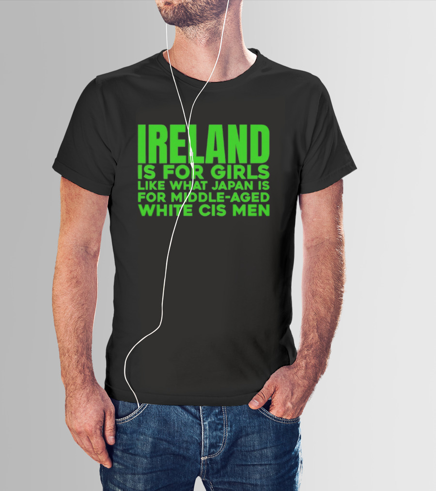 Ireland Is For Girls Like What Japan Is For Middle Aged White Cis Men T-Shirt