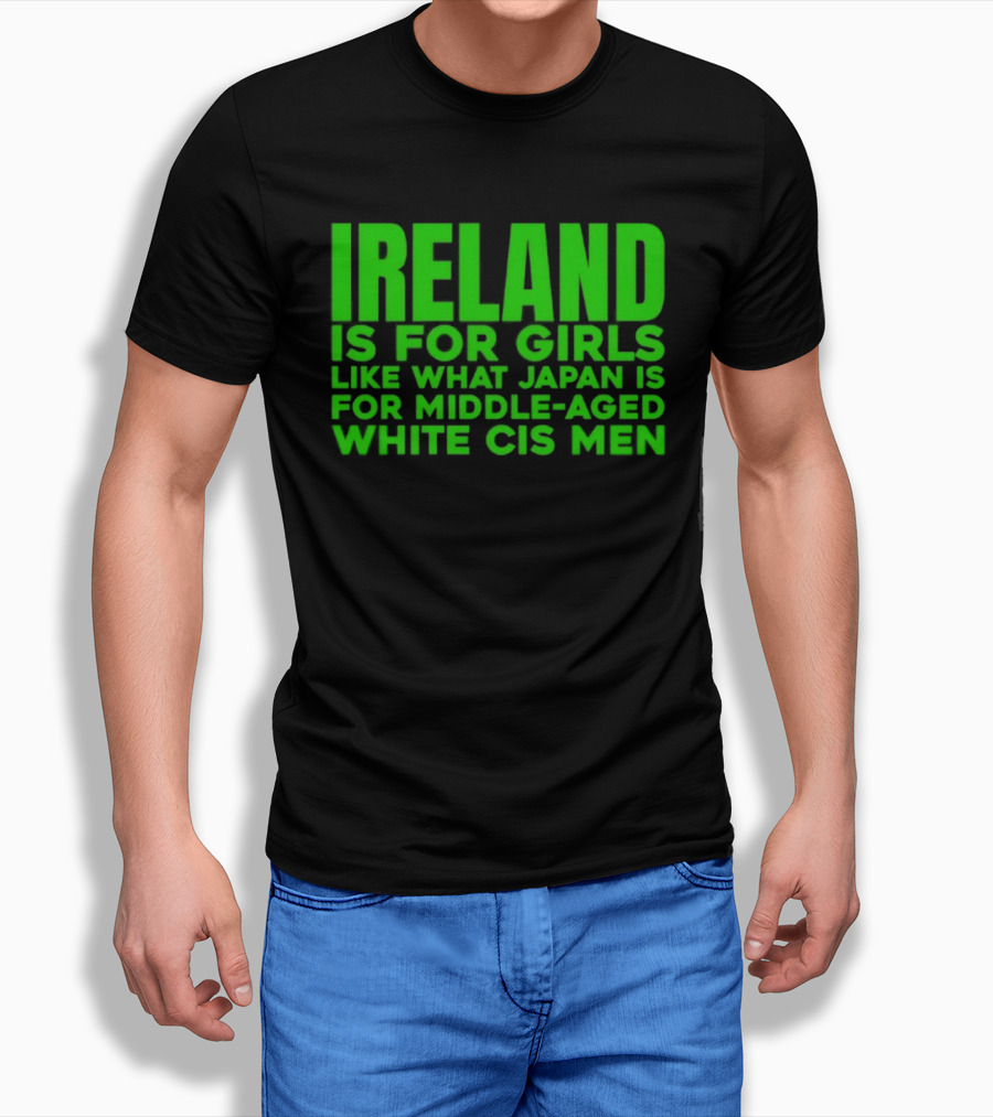 Ireland Is For Girls Like What Japan Is For Middle Aged White Cis Men T-Shirt