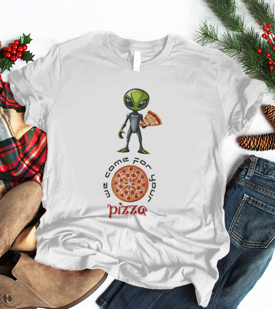 We Come For Your Pizza Alien Holding Slice T-Shirt