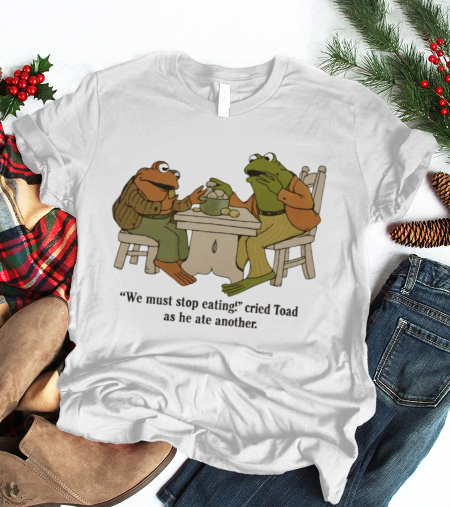 Frog And Toad We Must Stop Eating Cried Toad As He Ate Another T-Shirt