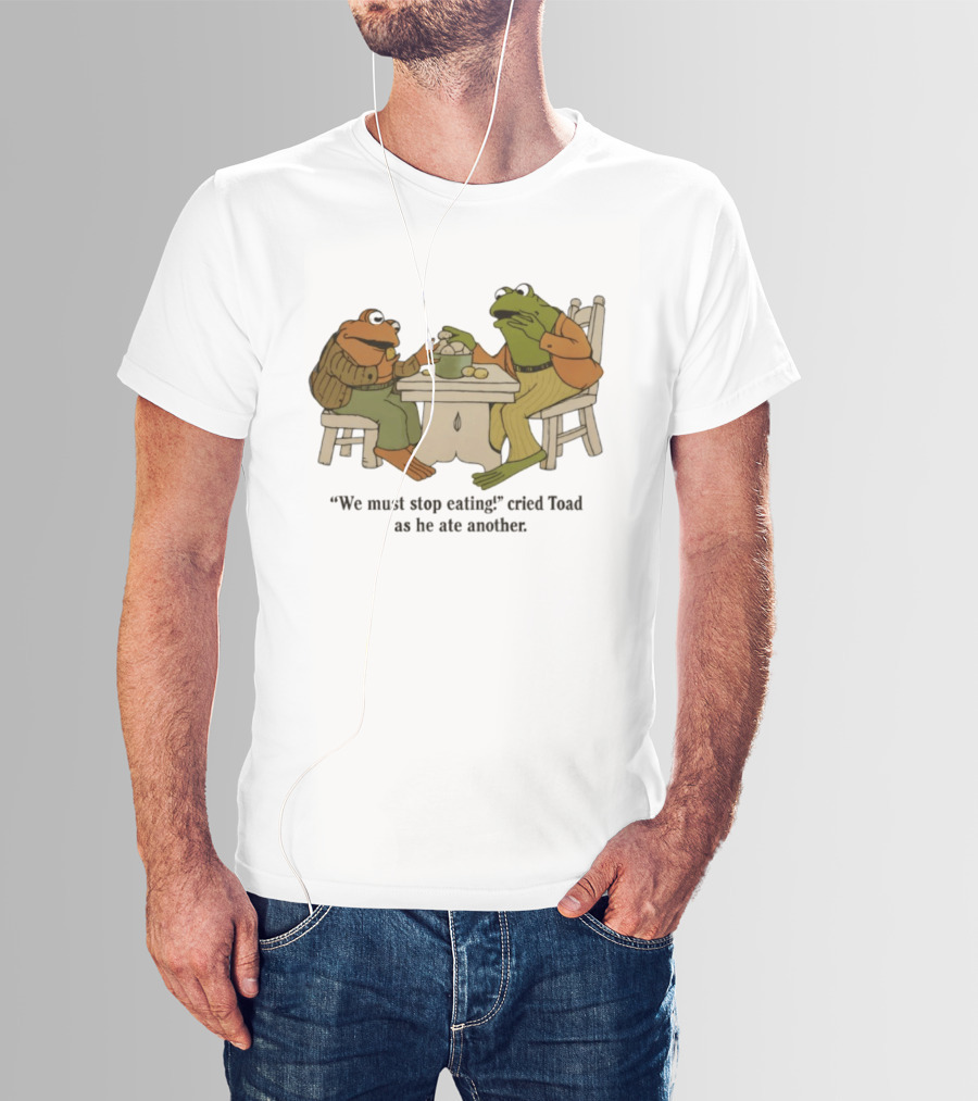 Frog And Toad We Must Stop Eating Cried Toad As He Ate Another T-Shirt