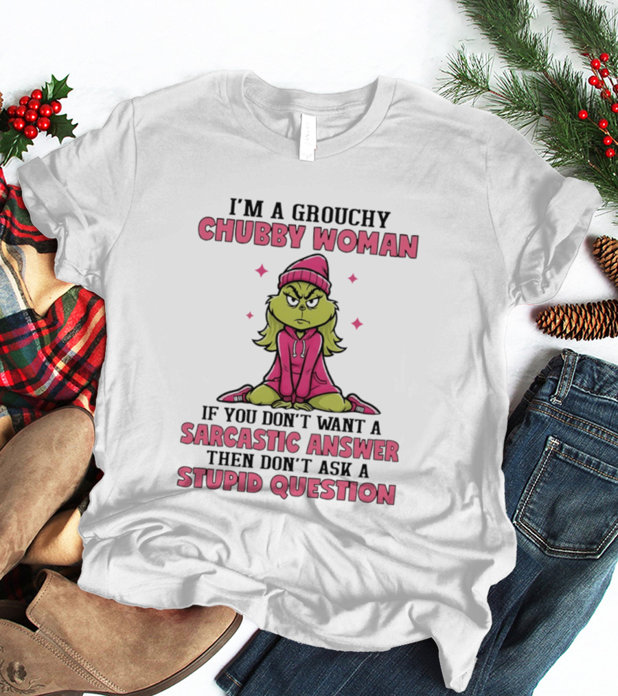 Grinch I'm A Grouchy Chubby Woman Sarcastic Answer Don't Ask Stupid Question T-Shirt