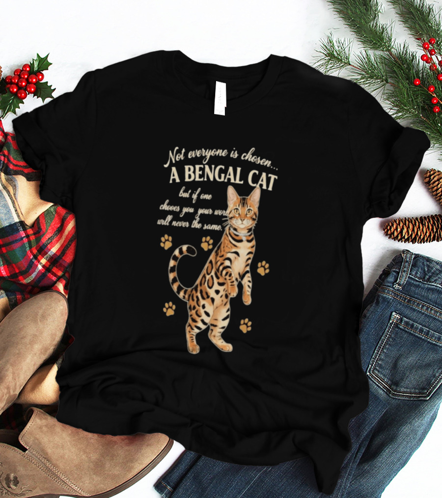 Not Everyone Is Chosen A Bengal Cat But If One Choses You Your World Will Never Be The Same T-Shirt