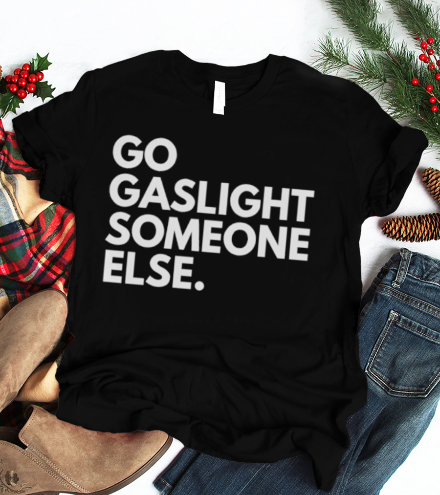 Go Gaslight Someone Else Text Bold White T-Shirt