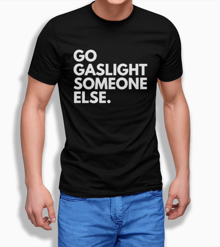 Go Gaslight Someone Else Text Bold White T-Shirt