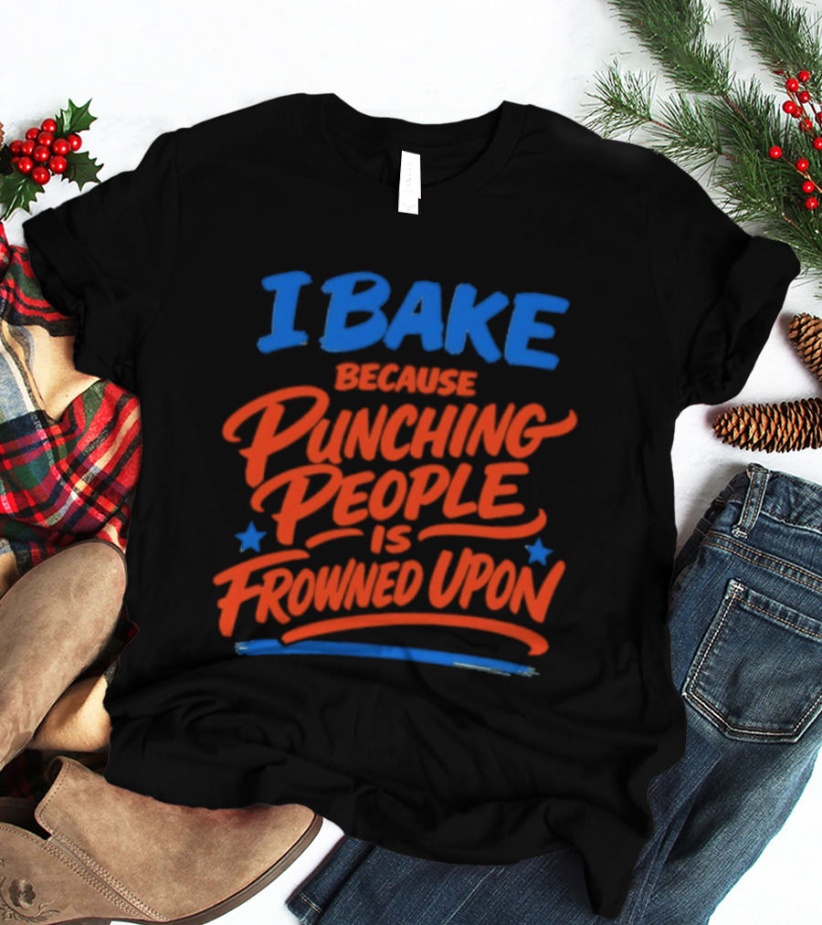 I Bake Because Punching People Is Frowned Upon Funny Baking T-Shirt
