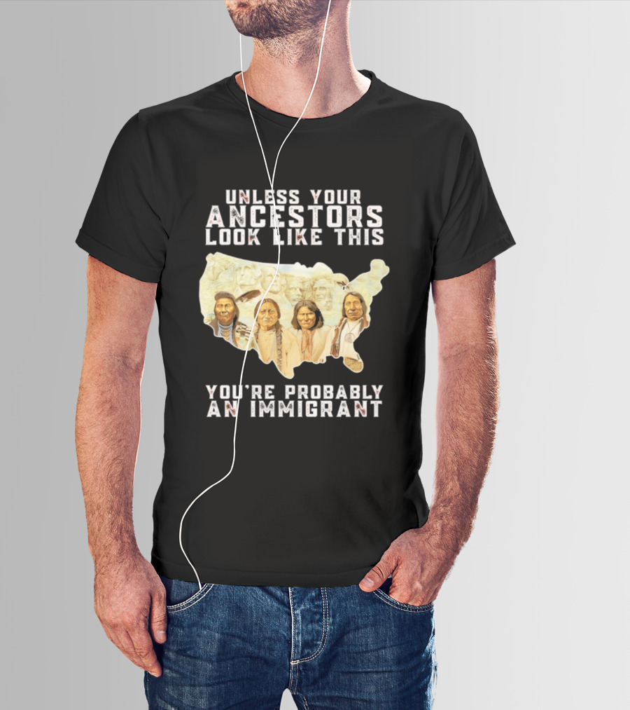 Unless Your Ancestors Look Like This You're Probably An Immigrant Native American Map T-Shirt