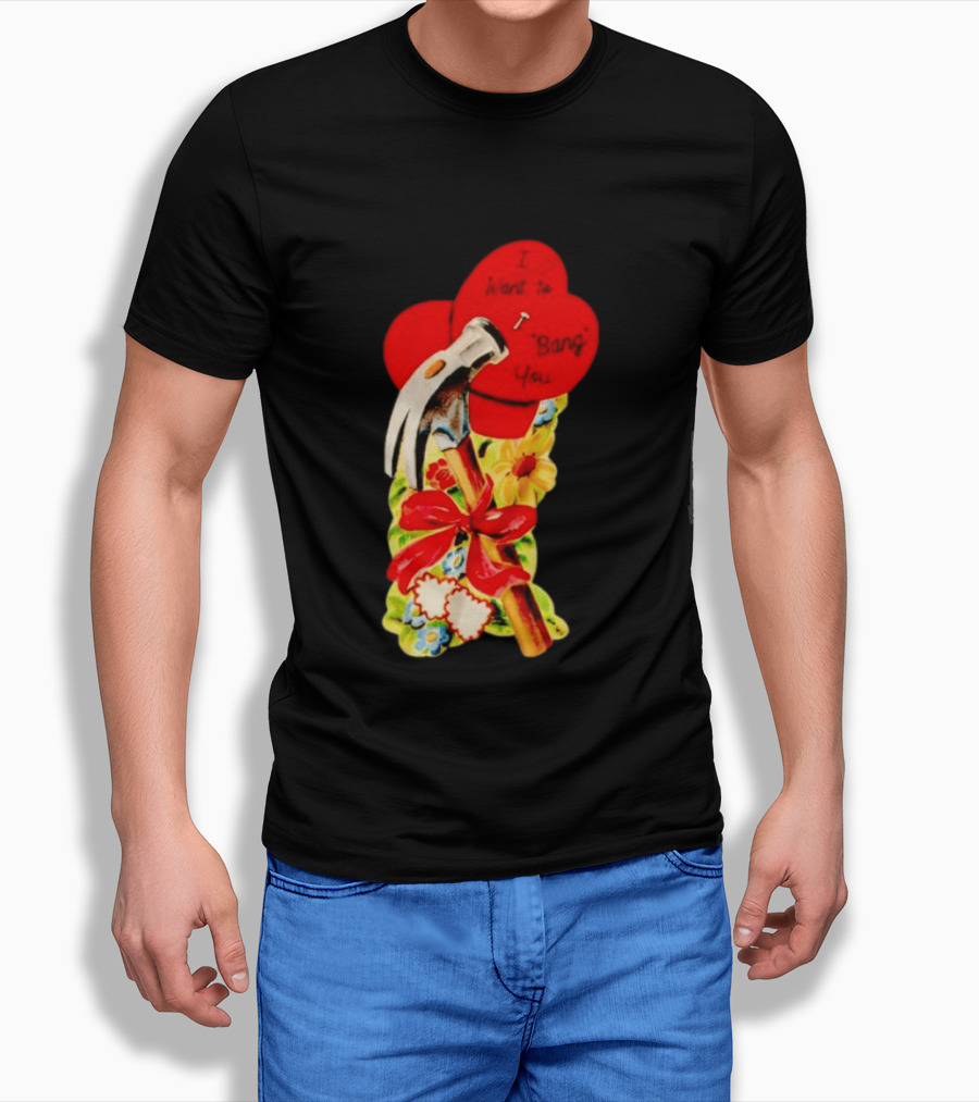 I Want To Bang You Heart With Hammer And Flowers T-Shirt