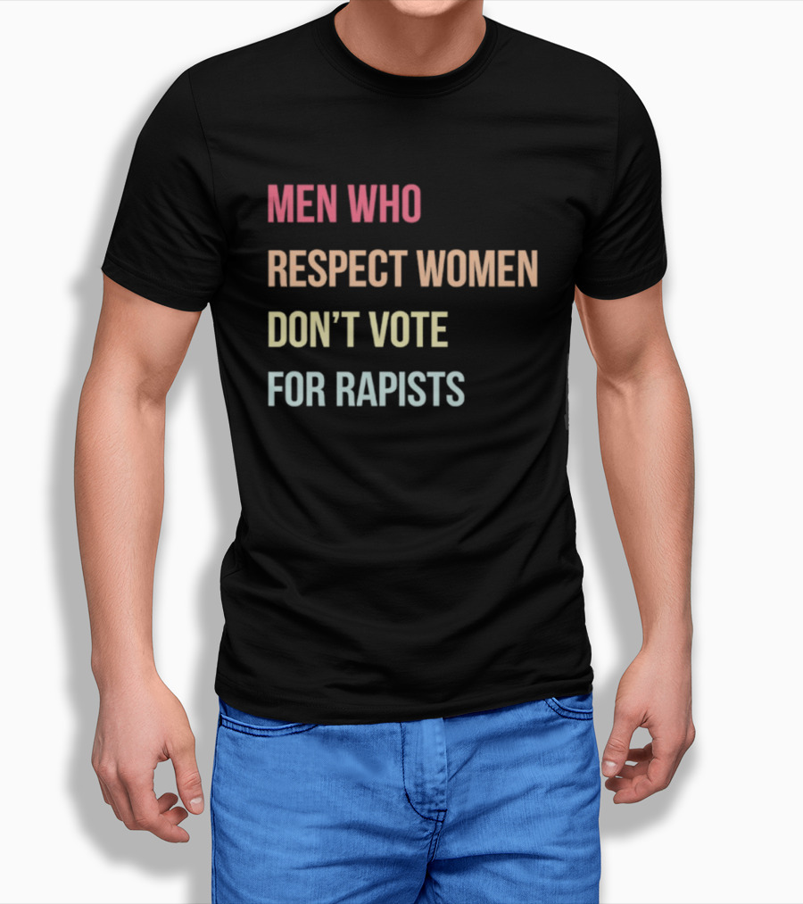 Men Who Respect Women Don't Vote For Rapists T-Shirt