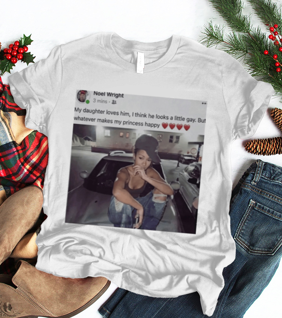 Manon Bannerman Noel Wright My Daughter Loves Him Whatever Makes My Princess Happy T-Shirt