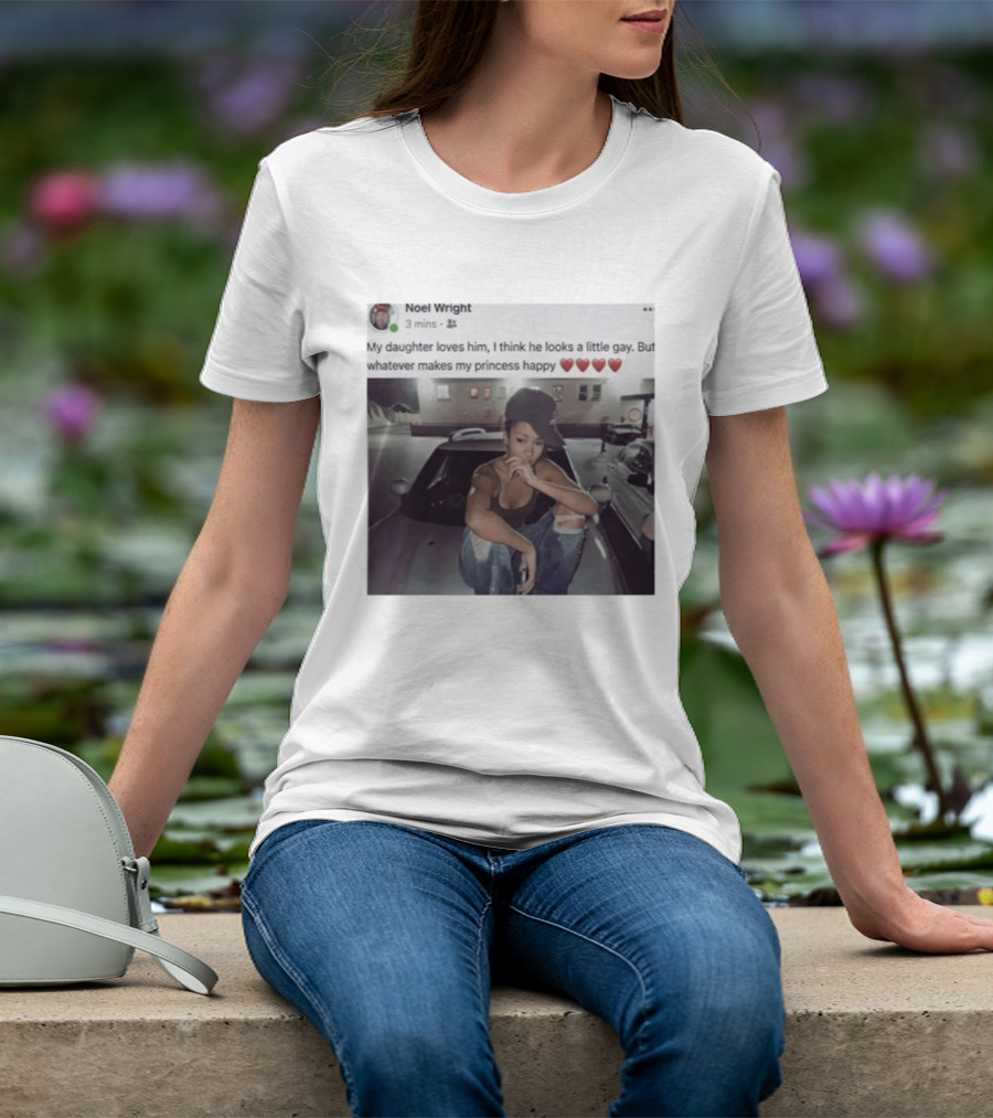 Manon Bannerman Noel Wright My Daughter Loves Him Whatever Makes My Princess Happy T-Shirt