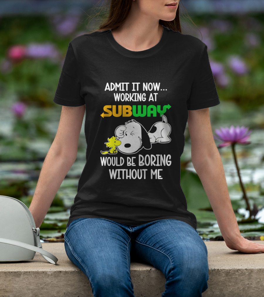 Admit It Now Working At Subway Would Be Boring Without Me Snoopy Woodstock T-Shirt
