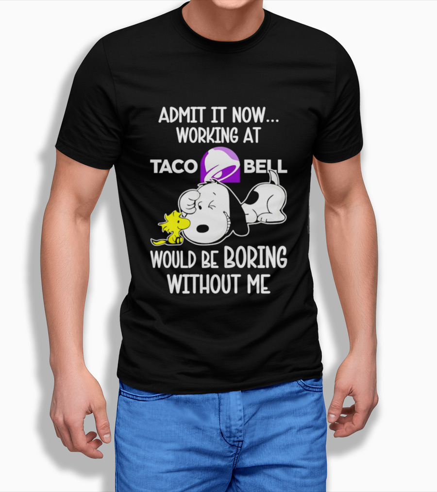 Admit It Now Working At Taco Bell Snoopy Would Be Boring Without Me T-Shirt