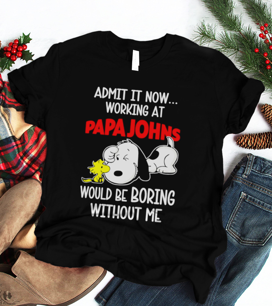 Admit It Now Working At Papa Johns Snoopy Would Be Boring Without Me T-Shirt