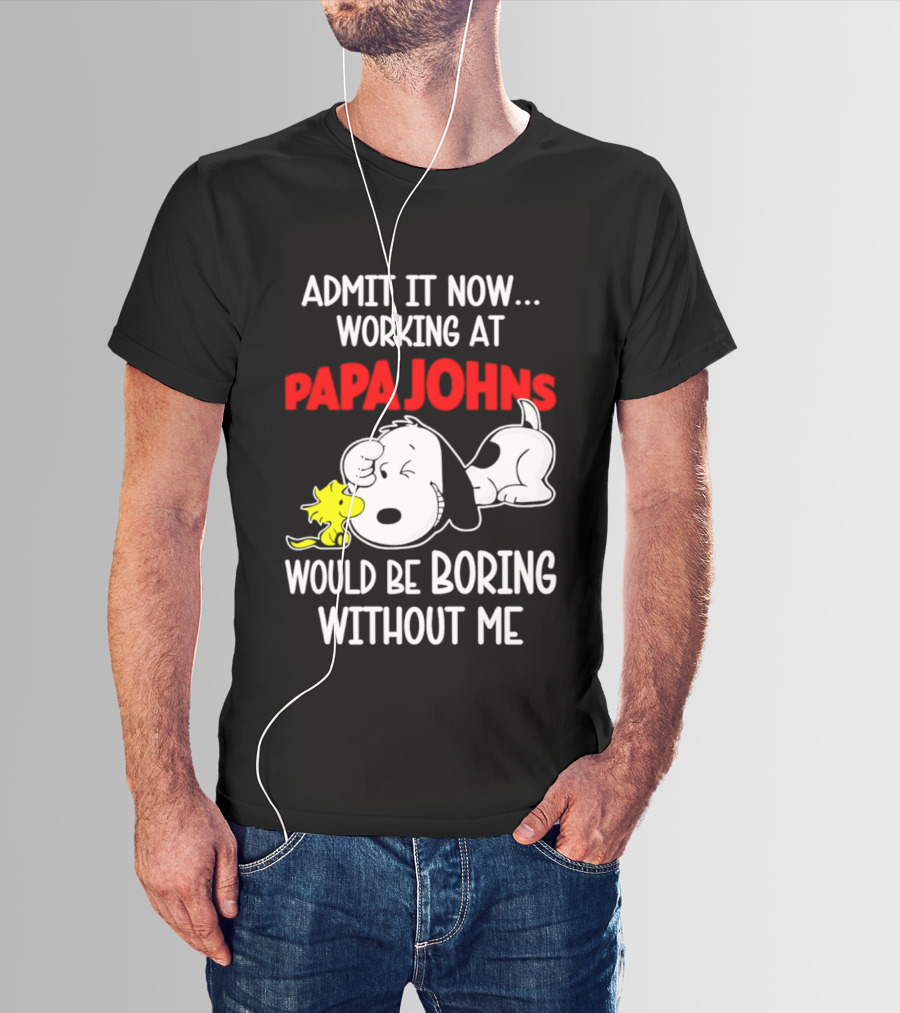 Admit It Now Working At Papa Johns Snoopy Would Be Boring Without Me T-Shirt