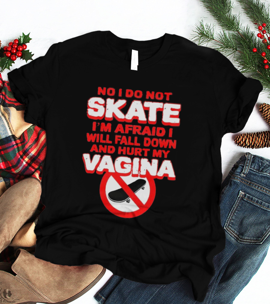 No I Do Not Skate I'm Afraid I Will Fall Down And Hurt My Vagina T-Shirt