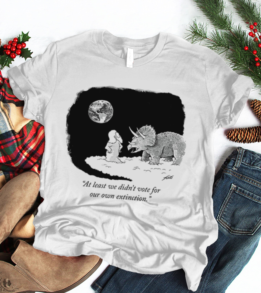 At Least We Didn't Vote For Our Own Extinction Dinosaur Cartoon Humor T-Shirt