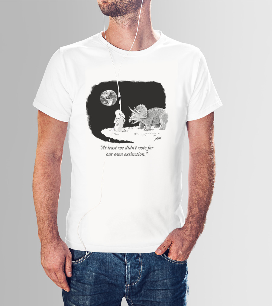 At Least We Didn't Vote For Our Own Extinction Dinosaur Cartoon Humor T-Shirt