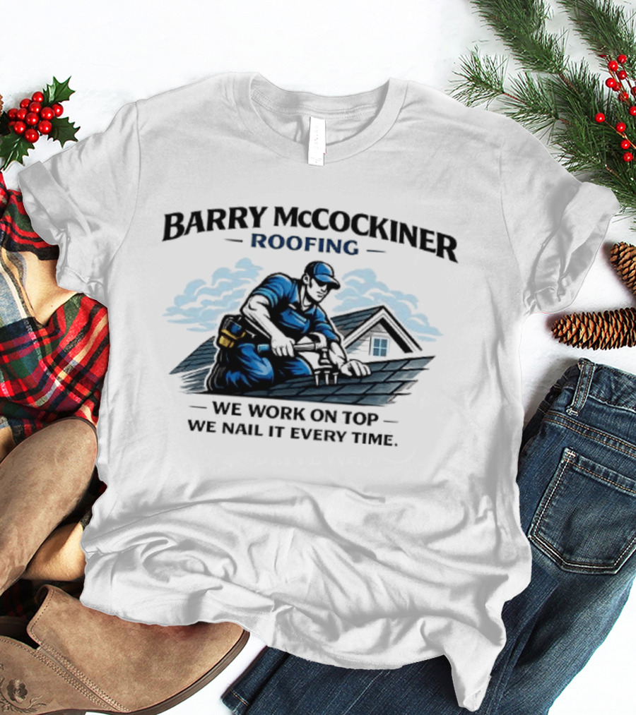 Barry McCockiner Roofing We Work On Top We Nail It Every Time T-Shirt