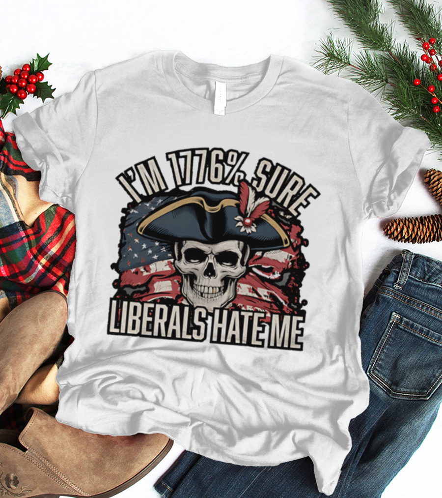 I'm 1776 Sure Liberals Hate Me Skull With Revolutionary Hat And American Flag T-Shirt