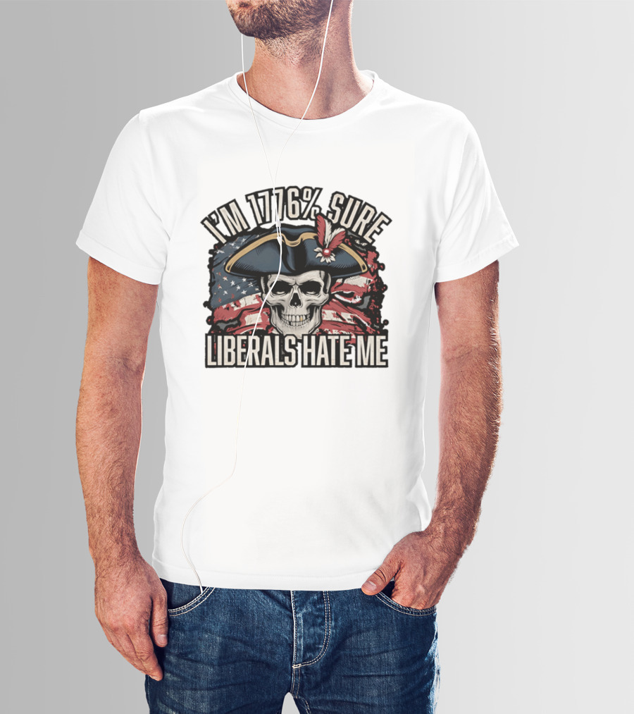 I'm 1776 Sure Liberals Hate Me Skull With Revolutionary Hat And American Flag T-Shirt