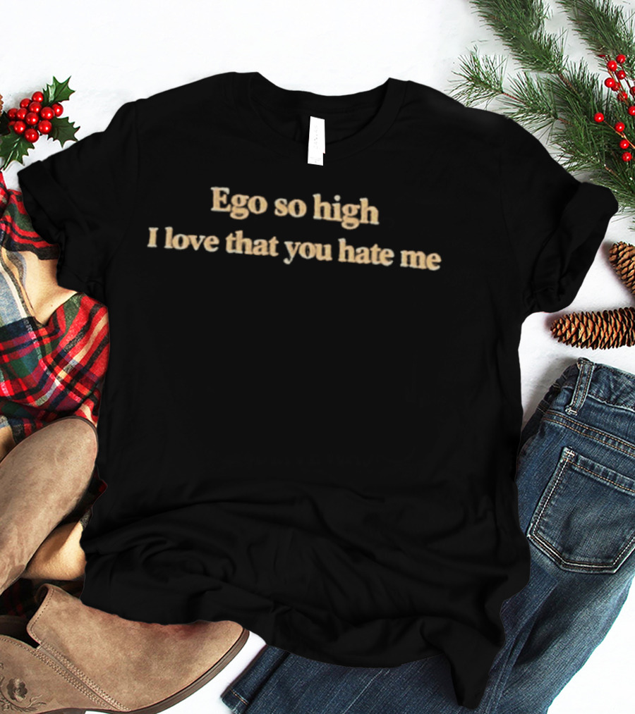 Ego So High I Love That You Hate Me T-Shirt