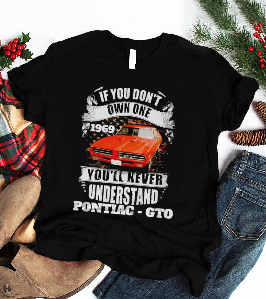 If You Don't Own One 1969 You'll Never Understand Pontiac GTO T-Shirt