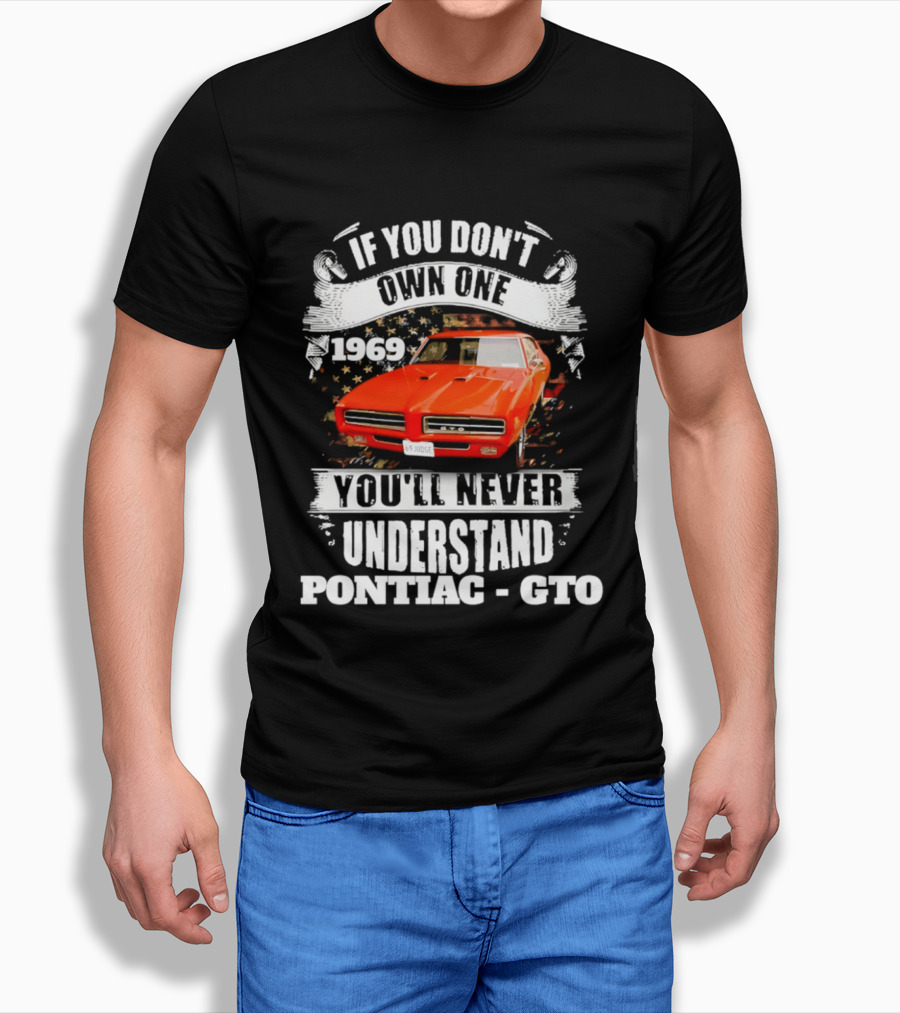 If You Don't Own One 1969 You'll Never Understand Pontiac GTO T-Shirt
