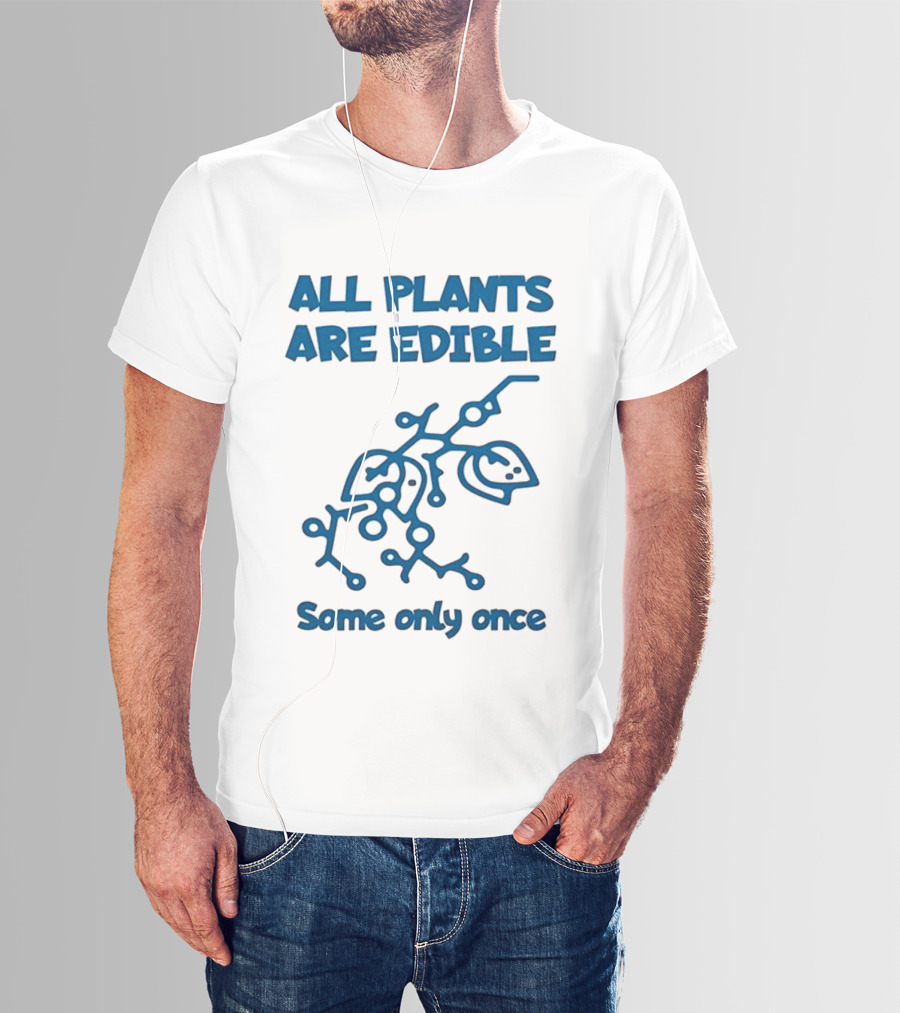 All Plants Are Edible Some Only Once Sarcastic Botanical Humor T-Shirt