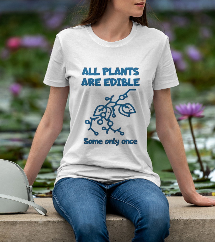 All Plants Are Edible Some Only Once Sarcastic Botanical Humor T-Shirt