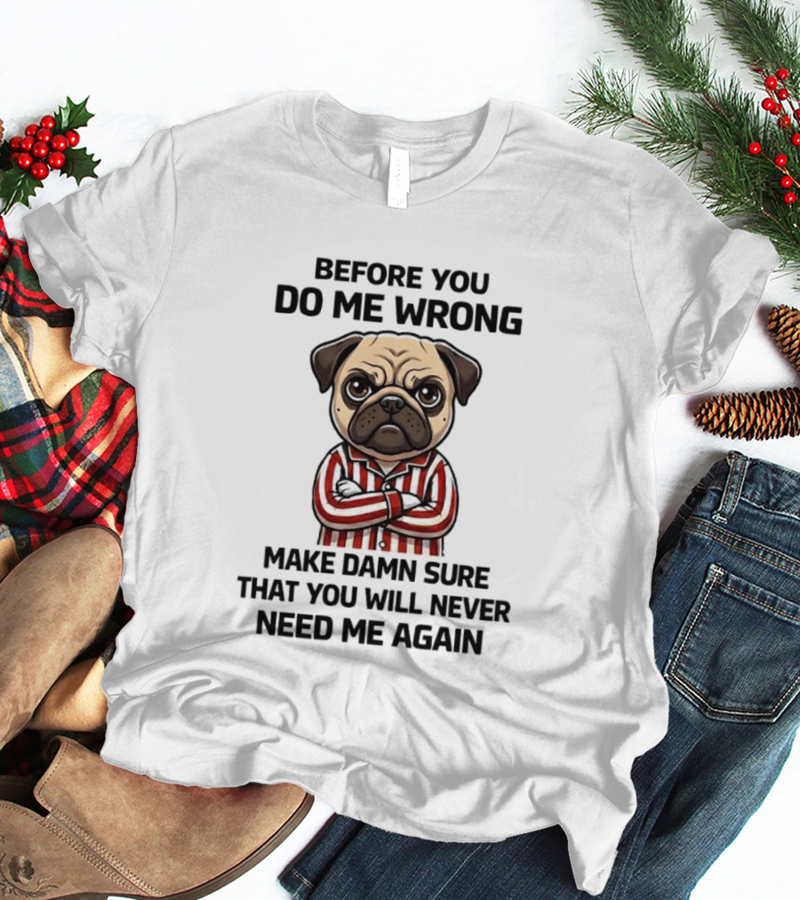Before You Do Me Wrong Make Damn Sure Pug T-Shirt