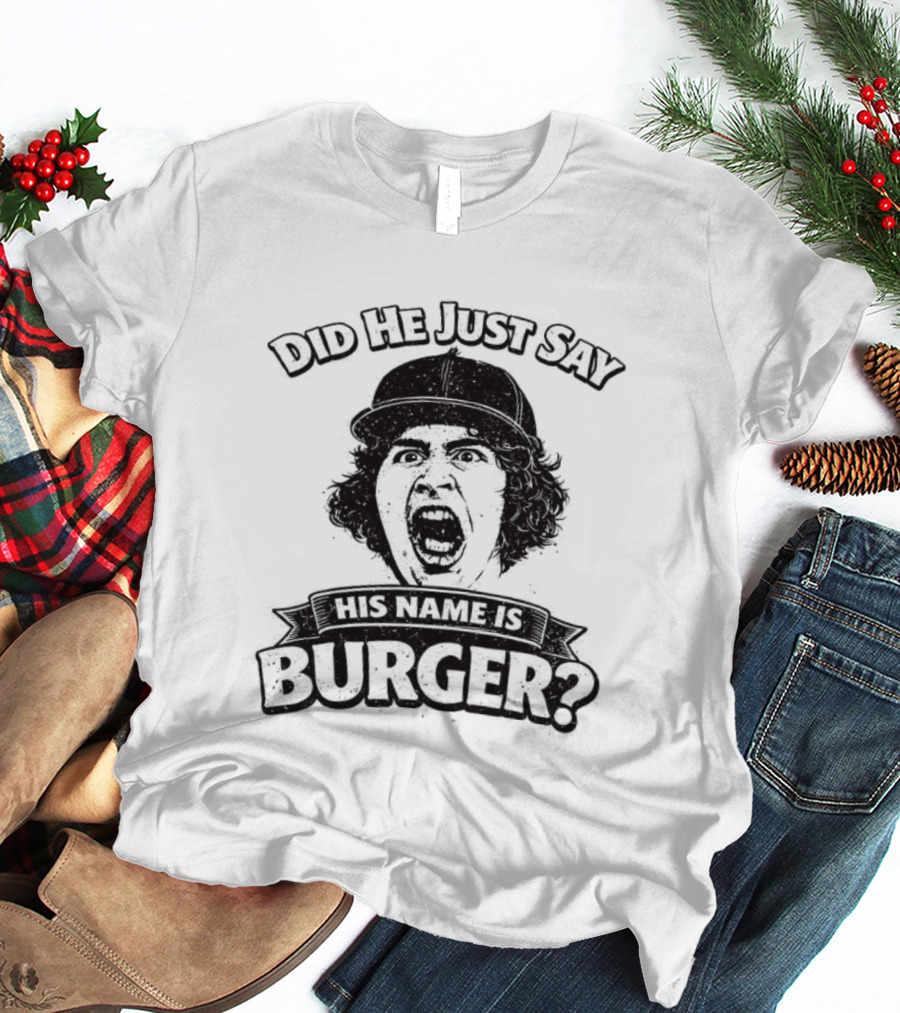 Did He Just Say His Name Is Burger T-Shirt