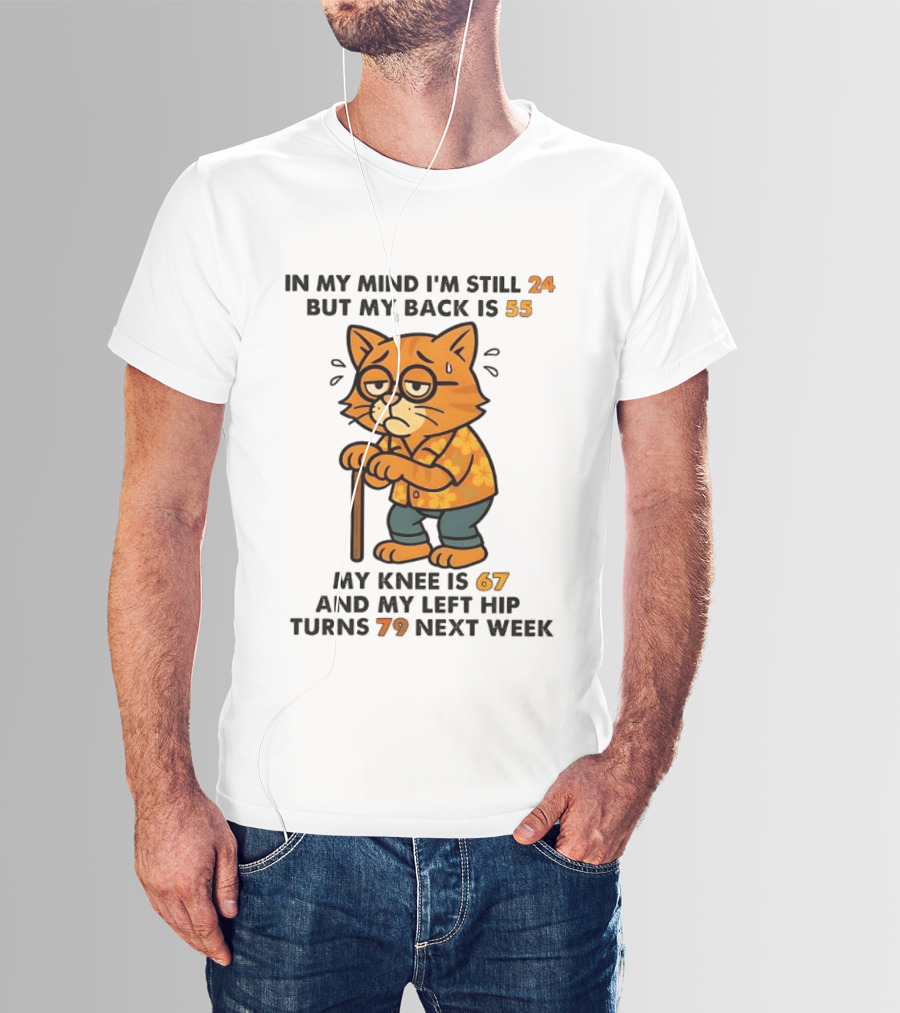In My Mind I'm Still 24 Cat My Back Is 55 Knee Is 67 Hip Turns 79 Next Week T-Shirt
