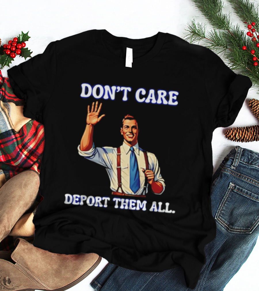 Don't Care Deport Them All T-Shirt